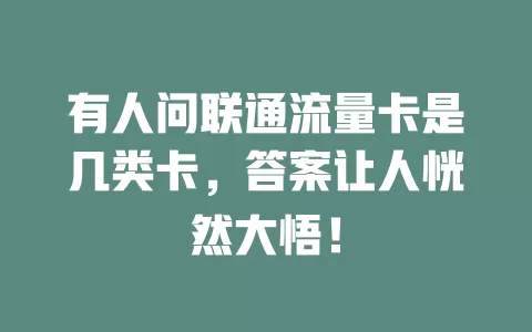 有人问联通流量卡是几类卡，答案让人恍然大悟！