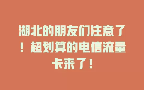 湖北的朋友们注意了！超划算的电信流量卡来了！