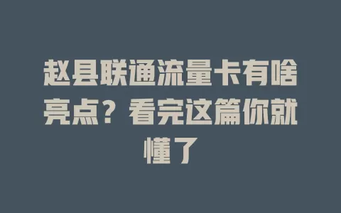 赵县联通流量卡有啥亮点？看完这篇你就懂了