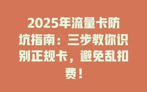 2025年流量卡防坑指南：三步教你识别正规卡，避免乱扣费！