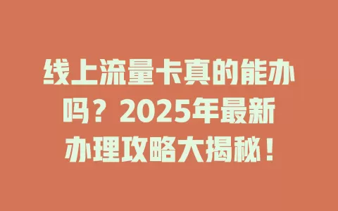 线上流量卡真的能办吗？2025年最新办理攻略大揭秘！