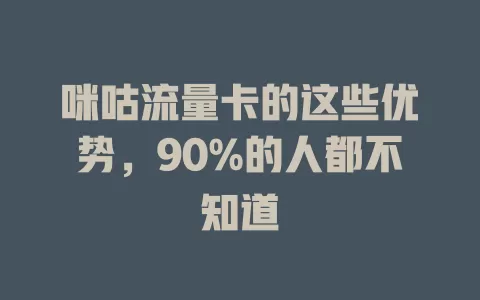 咪咕流量卡的这些优势，90%的人都不知道