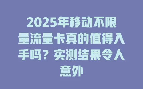 2025年移动不限量流量卡真的值得入手吗？实测结果令人意外