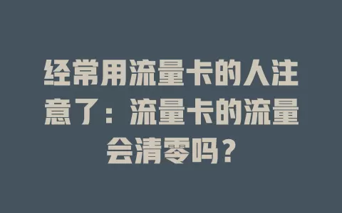 经常用流量卡的人注意了：流量卡的流量会清零吗？
