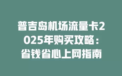 普吉岛机场流量卡2025年购买攻略：省钱省心上网指南