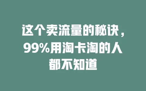 这个卖流量的秘诀，99%用淘卡淘的人都不知道