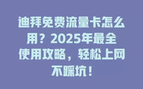 迪拜免费流量卡怎么用？2025年最全使用攻略，轻松上网不踩坑！