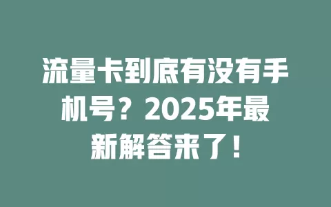 流量卡到底有没有手机号？2025年最新解答来了！