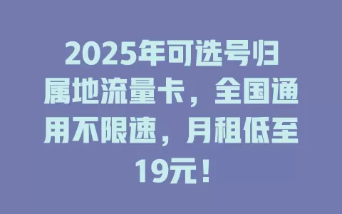 2025年可选号归属地流量卡，全国通用不限速，月租低至19元！