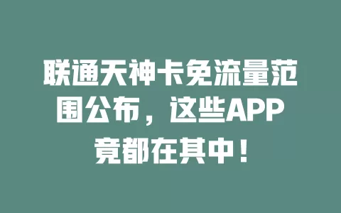 联通天神卡免流量范围公布，这些APP竟都在其中！