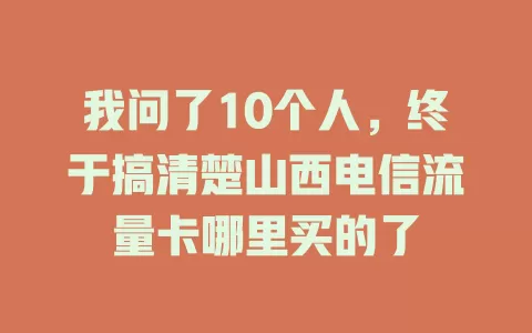 我问了10个人，终于搞清楚山西电信流量卡哪里买的了
