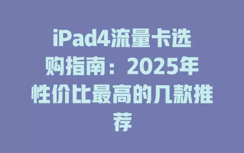 iPad4流量卡选购指南：2025年性价比最高的几款推荐