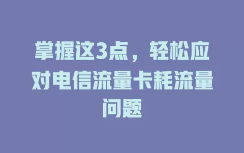 掌握这3点，轻松应对电信流量卡耗流量问题
