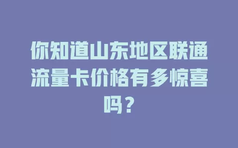 你知道山东地区联通流量卡价格有多惊喜吗？