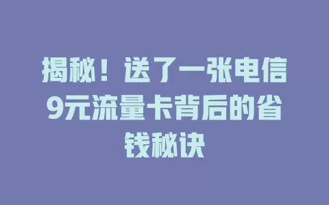 揭秘！送了一张电信9元流量卡背后的省钱秘诀