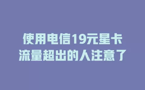 使用电信19元星卡流量超出的人注意了