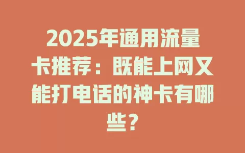 2025年通用流量卡推荐：既能上网又能打电话的神卡有哪些？