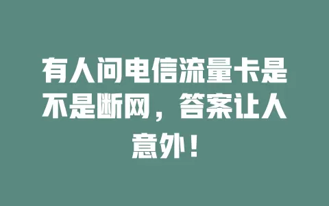 有人问电信流量卡是不是断网，答案让人意外！