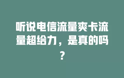 听说电信流量爽卡流量超给力，是真的吗？