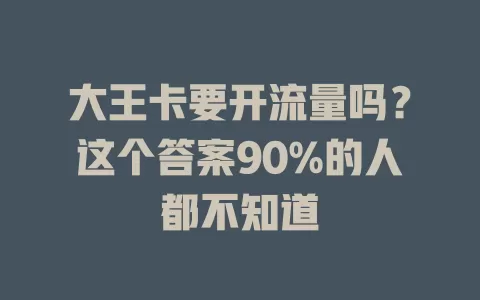 大王卡要开流量吗？这个答案90%的人都不知道