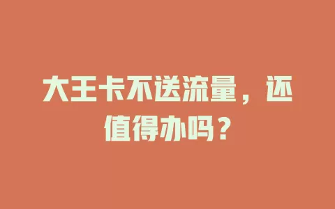 大王卡不送流量，还值得办吗？