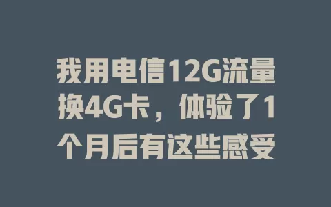 我用电信12G流量换4G卡，体验了1个月后有这些感受