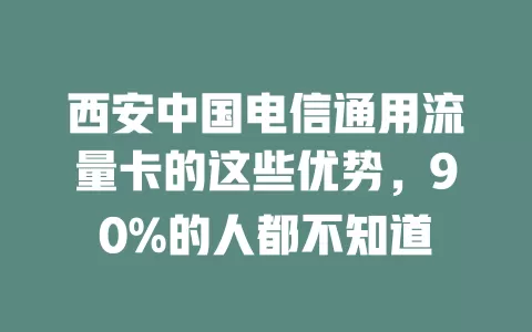 西安中国电信通用流量卡的这些优势，90%的人都不知道
