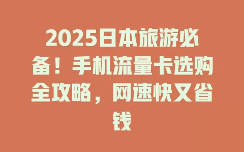 2025日本旅游必备！手机流量卡选购全攻略，网速快又省钱