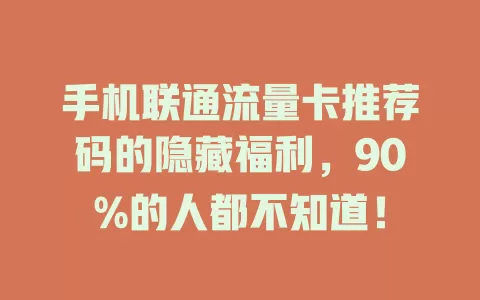 手机联通流量卡推荐码的隐藏福利，90%的人都不知道！