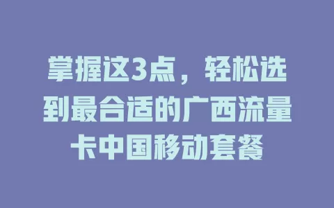 掌握这3点，轻松选到最合适的广西流量卡中国移动套餐