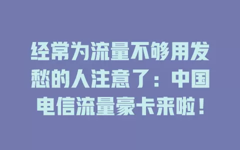 经常为流量不够用发愁的人注意了：中国电信流量豪卡来啦！