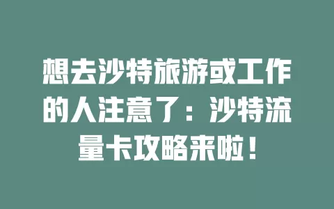 想去沙特旅游或工作的人注意了：沙特流量卡攻略来啦！