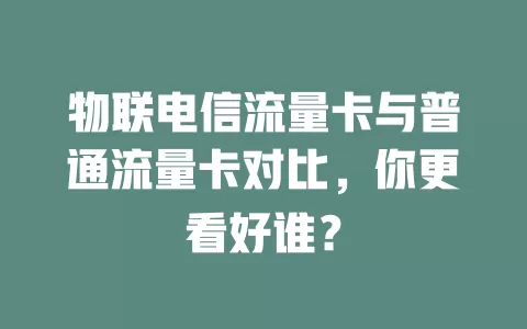 物联电信流量卡与普通流量卡对比，你更看好谁？