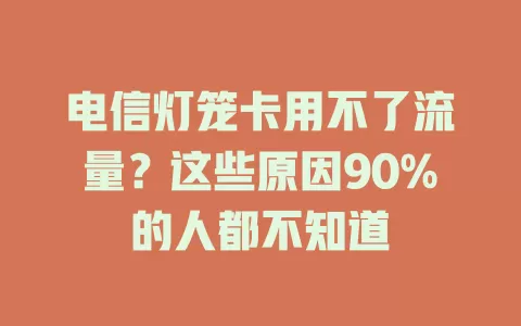 电信灯笼卡用不了流量？这些原因90%的人都不知道