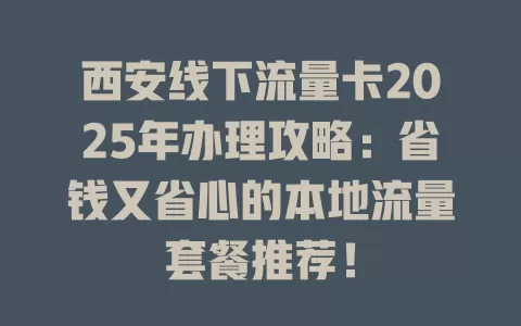 西安线下流量卡2025年办理攻略：省钱又省心的本地流量套餐推荐！