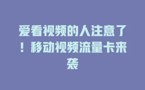 爱看视频的人注意了！移动视频流量卡来袭