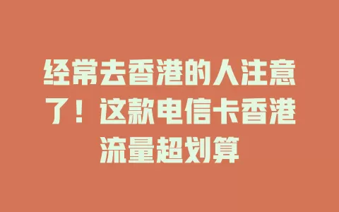 经常去香港的人注意了！这款电信卡香港流量超划算