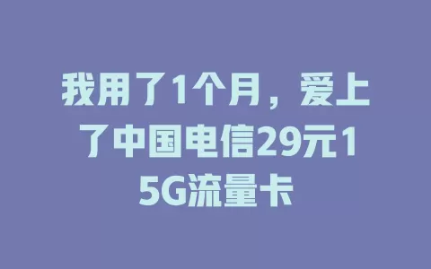 我用了1个月，爱上了中国电信29元15G流量卡