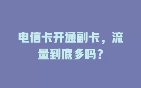 电信卡开通副卡，流量到底多吗？
