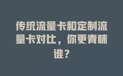 传统流量卡和定制流量卡对比，你更青睐谁？