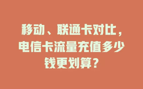 移动、联通卡对比，电信卡流量充值多少钱更划算？