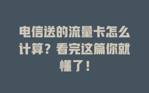 电信送的流量卡怎么计算？看完这篇你就懂了！