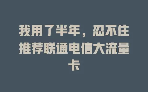 我用了半年，忍不住推荐联通电信大流量卡