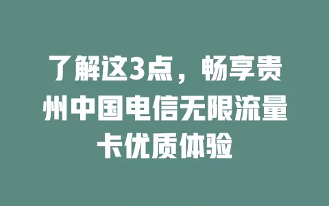 了解这3点，畅享贵州中国电信无限流量卡优质体验