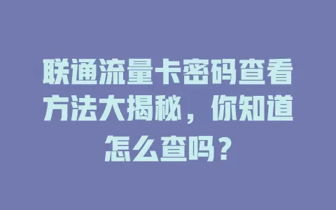 联通流量卡密码查看方法大揭秘，你知道怎么查吗？