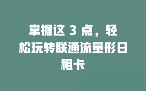 掌握这 3 点，轻松玩转联通流量形日租卡