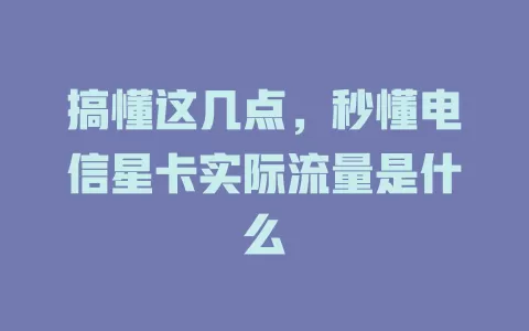 搞懂这几点，秒懂电信星卡实际流量是什么