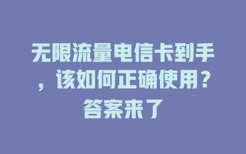 无限流量电信卡到手，该如何正确使用？答案来了