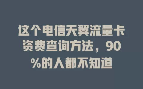 这个电信天翼流量卡资费查询方法，90%的人都不知道