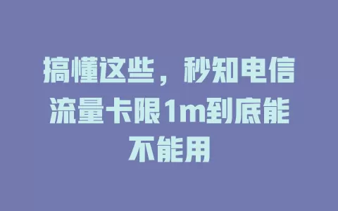 搞懂这些，秒知电信流量卡限1m到底能不能用